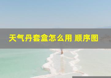 天气丹套盒怎么用 顺序图